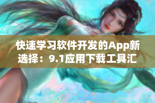 快速学习软件开发的App新选择：9.1应用下载工具汇总