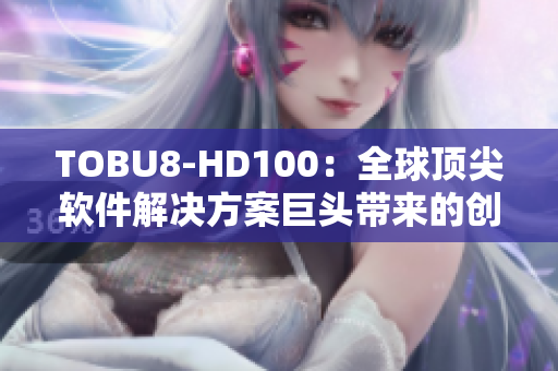 TOBU8-HD100：全球顶尖软件解决方案巨头带来的创新产品