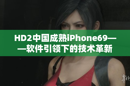 HD2中国成熟iPhone69——软件引领下的技术革新
