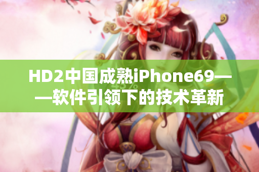 HD2中国成熟iPhone69——软件引领下的技术革新