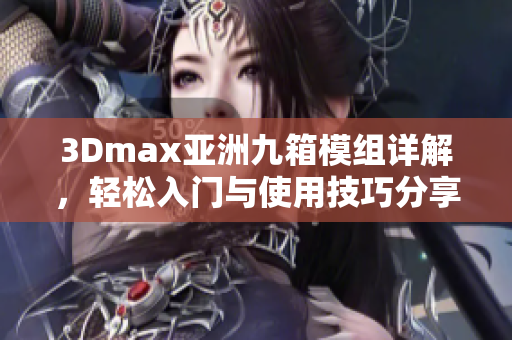 3Dmax亚洲九箱模组详解，轻松入门与使用技巧分享