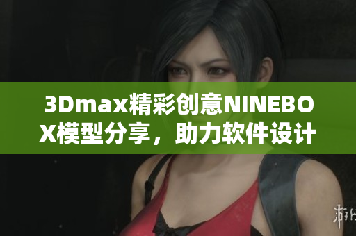 3Dmax精彩创意NINEBOX模型分享，助力软件设计新思路