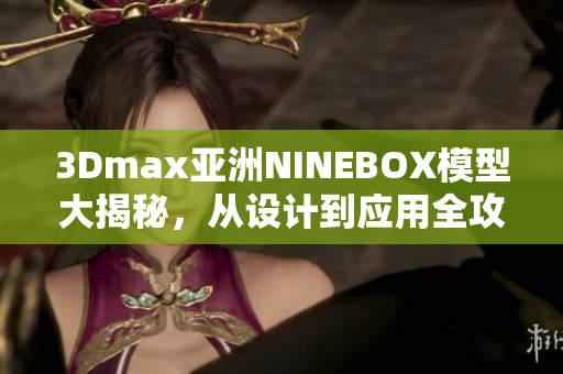 3Dmax亚洲NINEBOX模型大揭秘，从设计到应用全攻略