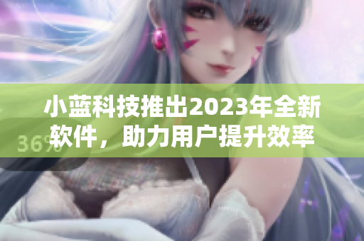 小蓝科技推出2023年全新软件，助力用户提升效率