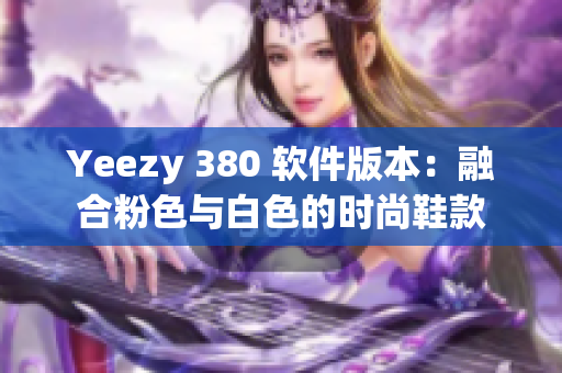 Yeezy 380 软件版本：融合粉色与白色的时尚鞋款