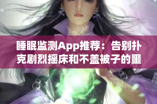 睡眠监测App推荐：告别扑克剧烈摇床和不盖被子的噩梦