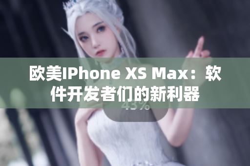 欧美IPhone XS Max：软件开发者们的新利器