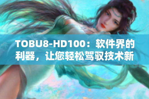 TOBU8-HD100：软件界的利器，让您轻松驾驭技术新风潮