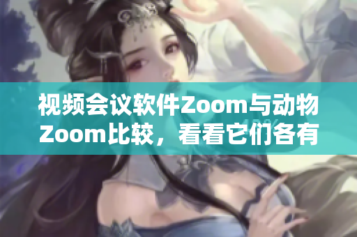 视频会议软件Zoom与动物Zoom比较，看看它们各有什么不同