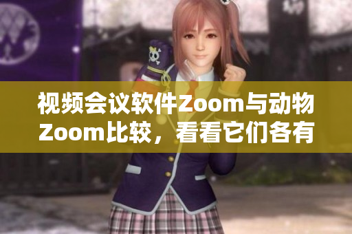 视频会议软件Zoom与动物Zoom比较，看看它们各有什么不同