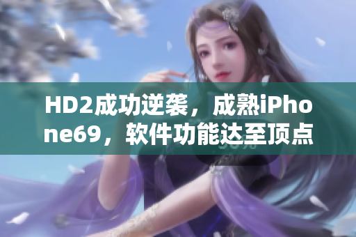 HD2成功逆袭，成熟iPhone69，软件功能达至顶点