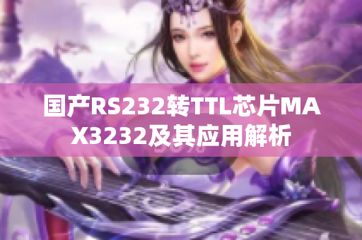 国产RS232转TTL芯片MAX3232及其应用解析