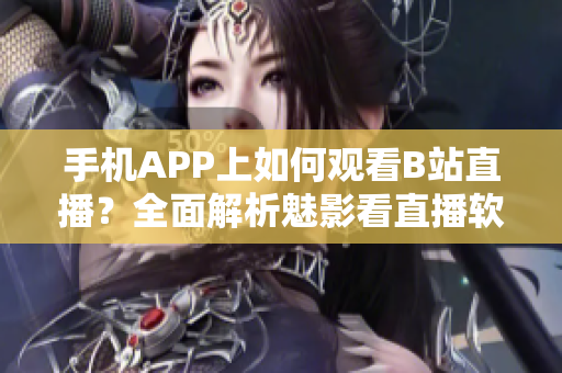 手机APP上如何观看B站直播？全面解析魅影看直播软件操作指南