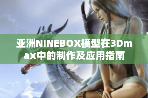 亚洲NINEBOX模型在3Dmax中的制作及应用指南