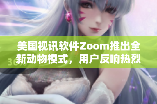 美国视讯软件Zoom推出全新动物模式，用户反响热烈