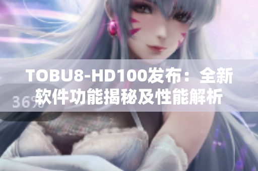 TOBU8-HD100发布：全新软件功能揭秘及性能解析