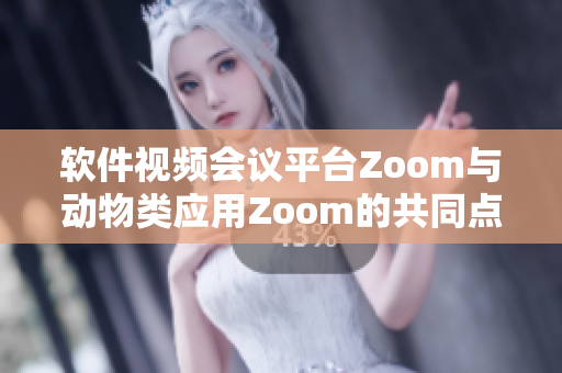 软件视频会议平台Zoom与动物类应用Zoom的共同点及差异