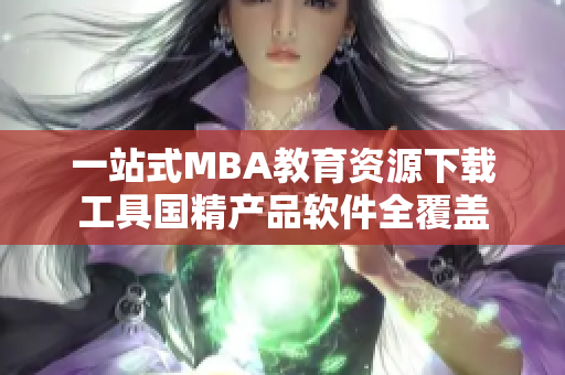 一站式MBA教育资源下载工具国精产品软件全覆盖