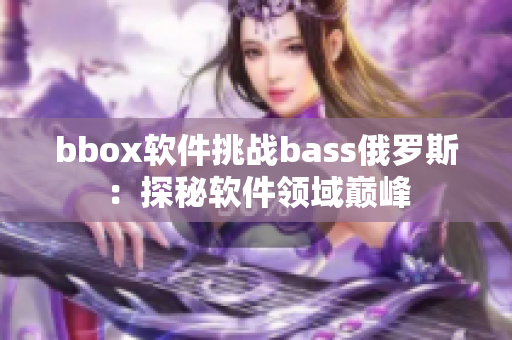 bbox软件挑战bass俄罗斯：探秘软件领域巅峰