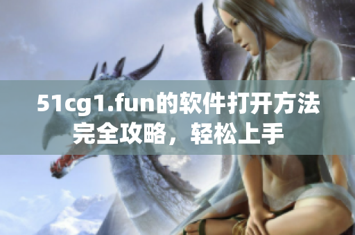 51cg1.fun的软件打开方法完全攻略，轻松上手