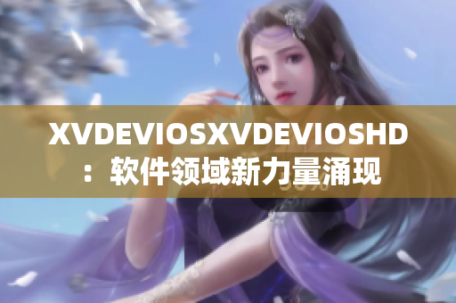 XVDEVIOSXVDEVIOSHD：软件领域新力量涌现