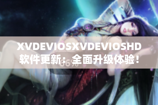 XVDEVIOSXVDEVIOSHD软件更新：全面升级体验！