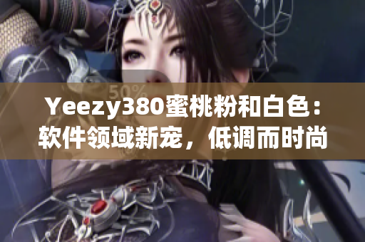 Yeezy380蜜桃粉和白色：软件领域新宠，低调而时尚