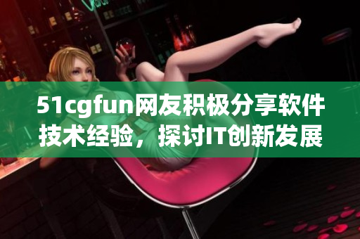 51cgfun网友积极分享软件技术经验，探讨IT创新发展