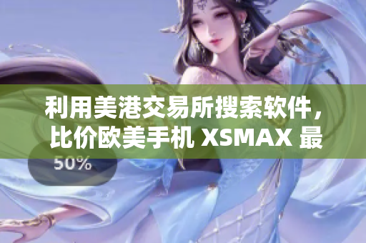 利用美港交易所搜索软件， 比价欧美手机 XSMAX 最新报价