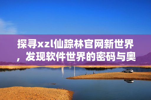 探寻xzl仙踪林官网新世界，发现软件世界的密码与奥秘