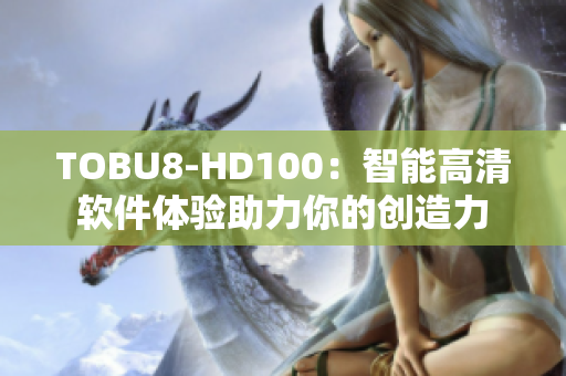 TOBU8-HD100：智能高清软件体验助力你的创造力