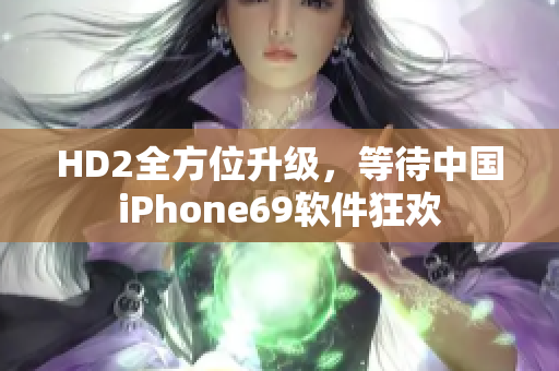 HD2全方位升级，等待中国iPhone69软件狂欢