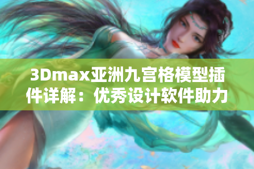 3Dmax亚洲九宫格模型插件详解：优秀设计软件助力创意设计