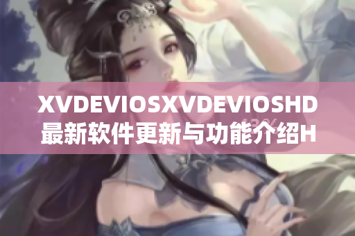 XVDEVIOSXVDEVIOSHD最新软件更新与功能介绍Helllloo