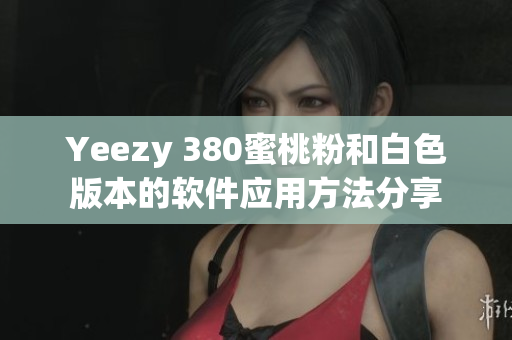 Yeezy 380蜜桃粉和白色版本的软件应用方法分享