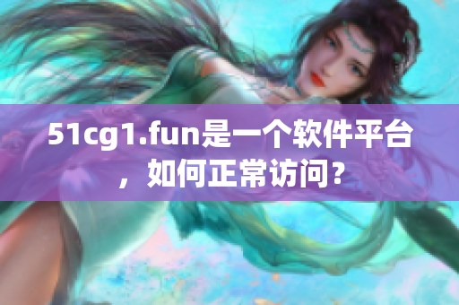 51cg1.fun是一个软件平台，如何正常访问？