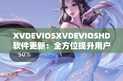 XVDEVIOSXVDEVIOSHD软件更新：全方位提升用户体验