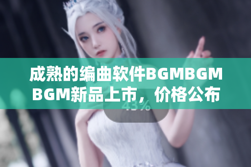 成熟的编曲软件BGMBGMBGM新品上市，价格公布！