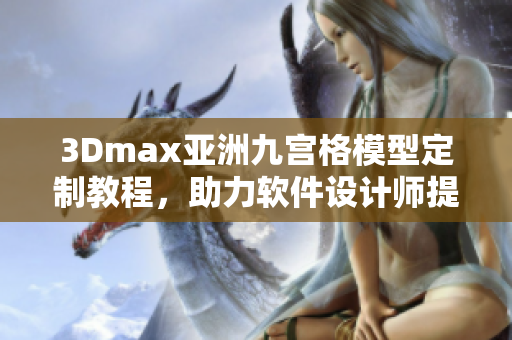 3Dmax亚洲九宫格模型定制教程，助力软件设计师提升技能