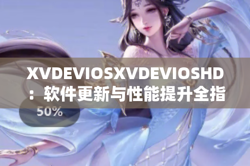 XVDEVIOSXVDEVIOSHD：软件更新与性能提升全指南