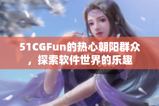 51CGFun的热心朝阳群众，探索软件世界的乐趣