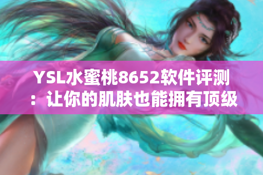 YSL水蜜桃8652软件评测：让你的肌肤也能拥有顶级体验