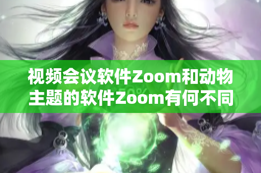 视频会议软件Zoom和动物主题的软件Zoom有何不同？