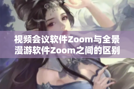 视频会议软件Zoom与全景漫游软件Zoom之间的区别