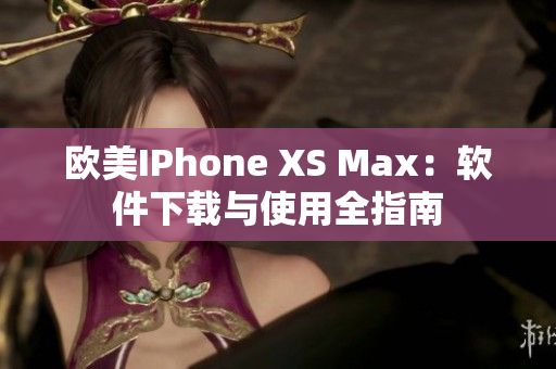 欧美IPhone XS Max：软件下载与使用全指南