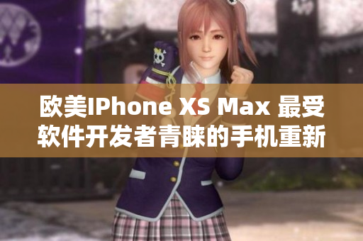 欧美IPhone XS Max 最受软件开发者青睐的手机重新定义