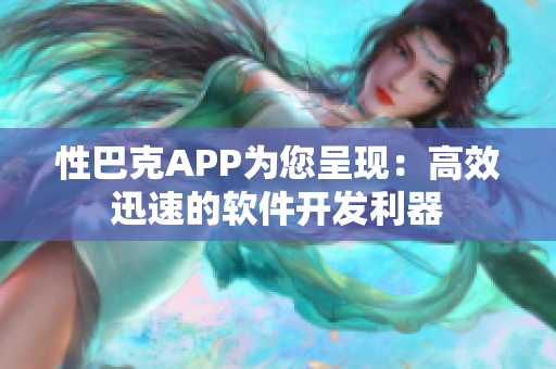 性巴克APP为您呈现：高效迅速的软件开发利器