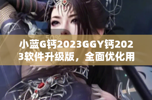 小蓝G钙2023GGY钙2023软件升级版，全面优化用户体验