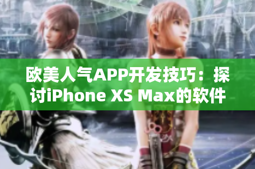 欧美人气APP开发技巧：探讨iPhone XS Max的软件开发功能