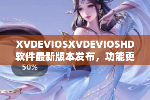 XVDEVIOSXVDEVIOSHD软件最新版本发布，功能更新全面提升